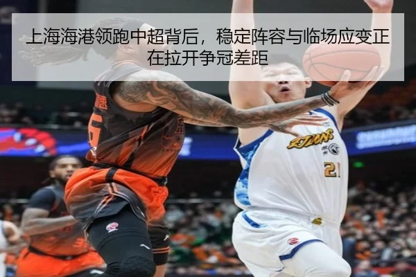 上海海港领跑中超背后，稳定阵容与临场应变正在拉开争冠差距